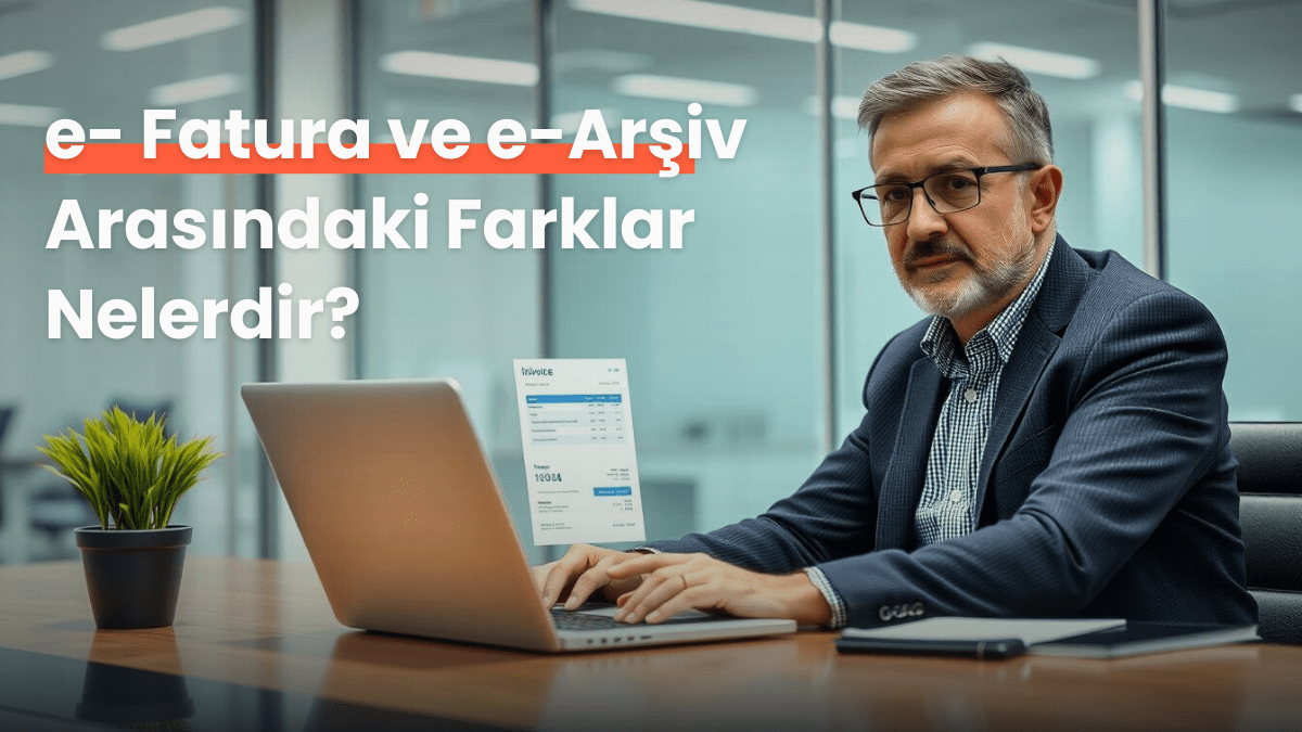 e-Fatura ve e-Arşiv Fatura Arasındaki Farklar: Kapsam & Kullanım