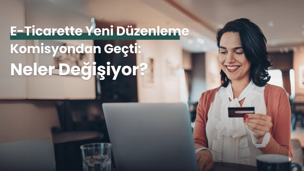 e-Ticarette Yeni Düzenleme Komisyondan Geçti: Neler Değişiyor?